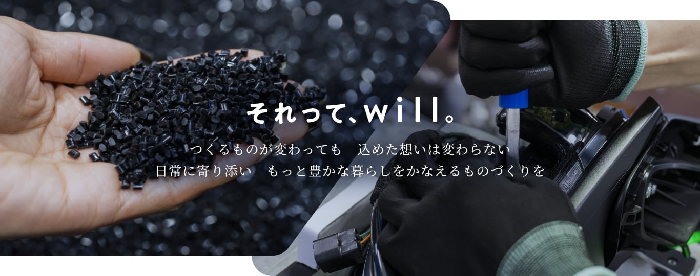 “それって、will。　つくるものが変わっても　込めた想いは変わらない日常に寄り添い　もっと豊かな暮らしをかなえるものづくりを